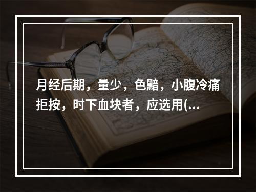 月经后期，量少，色黯，小腹冷痛拒按，时下血块者，应选用( )