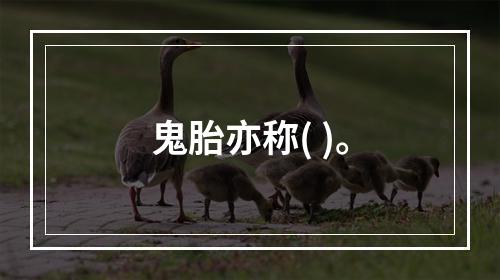 鬼胎亦称( )。