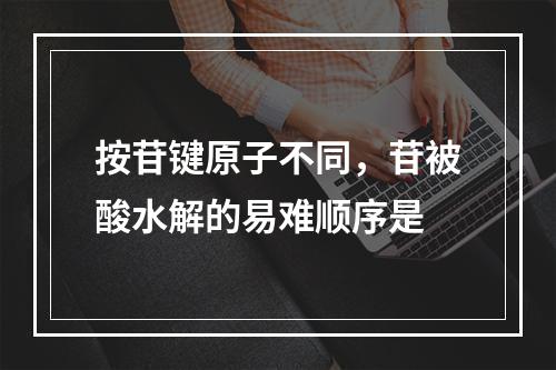 按苷键原子不同，苷被酸水解的易难顺序是