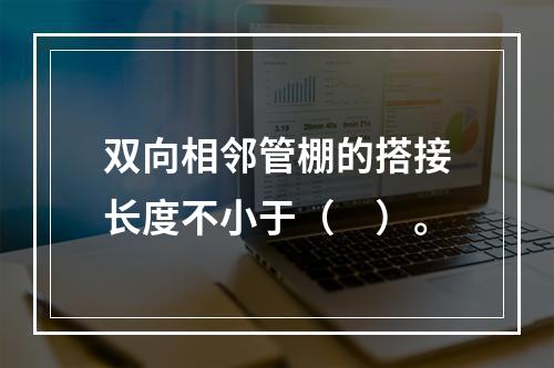 双向相邻管棚的搭接长度不小于（　）。