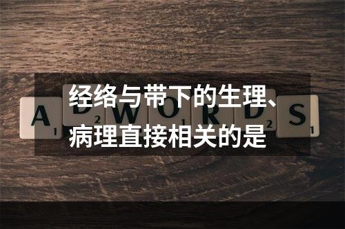 经络与带下的生理、病理直接相关的是