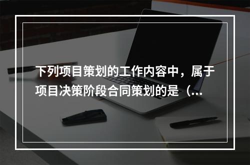 下列项目策划的工作内容中，属于项目决策阶段合同策划的是（　）