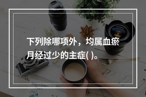 下列除哪项外，均属血瘀月经过少的主症( )。