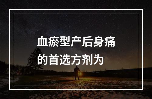 血瘀型产后身痛的首选方剂为