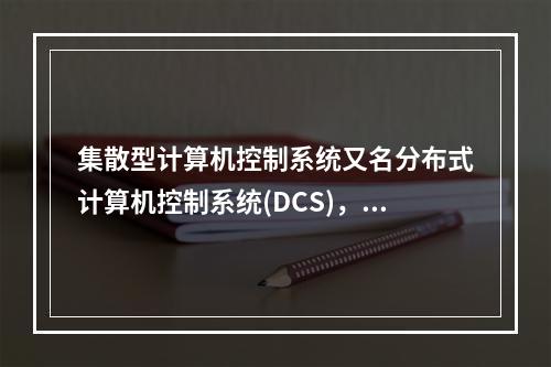 集散型计算机控制系统又名分布式计算机控制系统(DCS)，简称