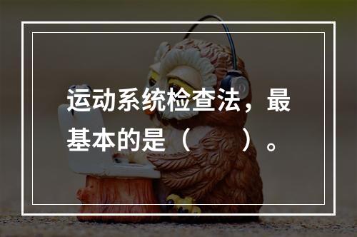 运动系统检查法，最基本的是（　　）。