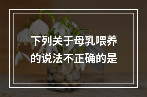 下列关于母乳喂养的说法不正确的是