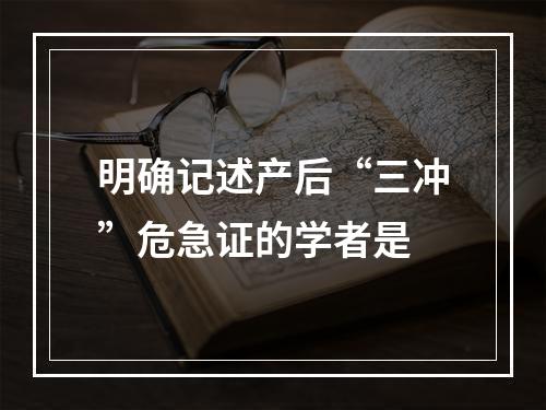 明确记述产后“三冲”危急证的学者是