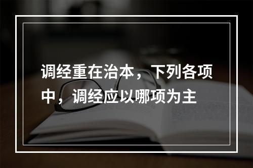 调经重在治本，下列各项中，调经应以哪项为主