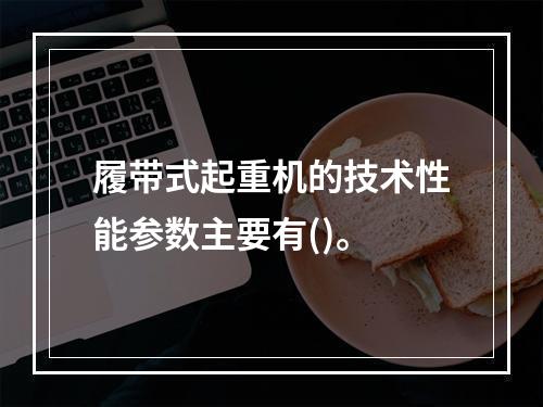 履带式起重机的技术性能参数主要有()。