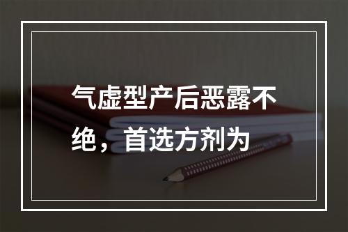 气虚型产后恶露不绝，首选方剂为