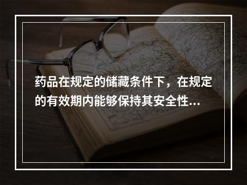 药品在规定的储藏条件下，在规定的有效期内能够保持其安全性、有