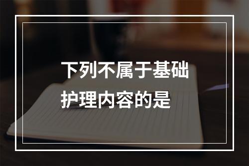 下列不属于基础护理内容的是