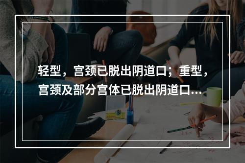 轻型，宫颈已脱出阴道口；重型，宫颈及部分宫体已脱出阴道口者为