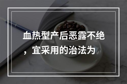 血热型产后恶露不绝，宜采用的治法为