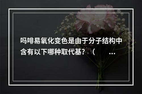 吗啡易氧化变色是由于分子结构中含有以下哪种取代基？（　　）