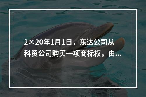 2×20年1月1日，东达公司从科贸公司购买一项商标权，由于东