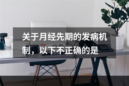 关于月经先期的发病机制，以下不正确的是