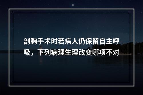 剖胸手术时若病人仍保留自主呼吸，下列病理生理改变哪项不对