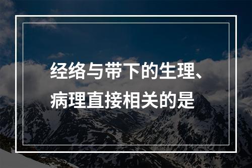 经络与带下的生理、病理直接相关的是