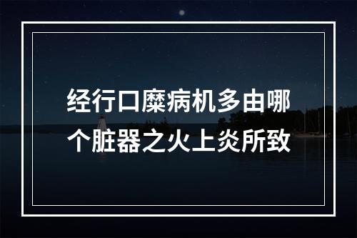 经行口糜病机多由哪个脏器之火上炎所致