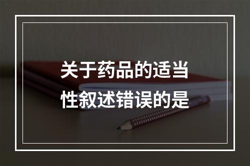 关于药品的适当性叙述错误的是