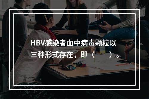 HBV感染者血中病毒颗粒以三种形式存在，即（　　）。