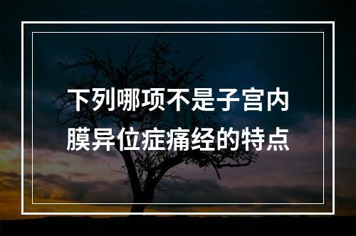 下列哪项不是子宫内膜异位症痛经的特点