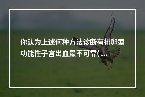 你认为上述何种方法诊断有排卵型功能性子宫出血最不可靠( )。