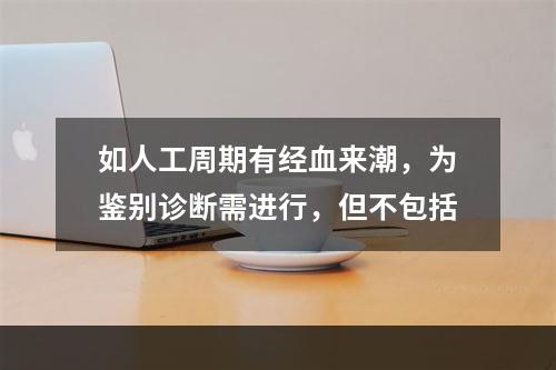 如人工周期有经血来潮，为鉴别诊断需进行，但不包括