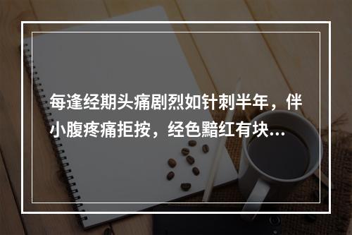 每逢经期头痛剧烈如针刺半年，伴小腹疼痛拒按，经色黯红有块，舌