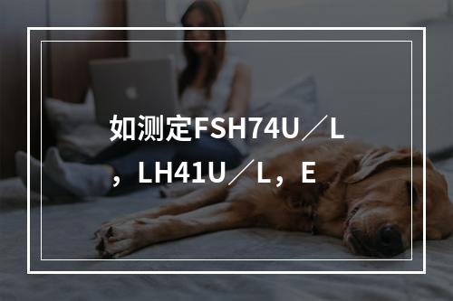 如测定FSH74U／L，LH41U／L，E