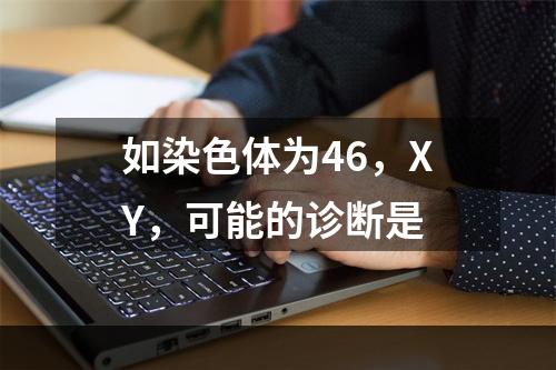 如染色体为46，XY，可能的诊断是