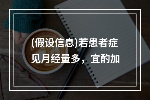 (假设信息)若患者症见月经量多，宜酌加