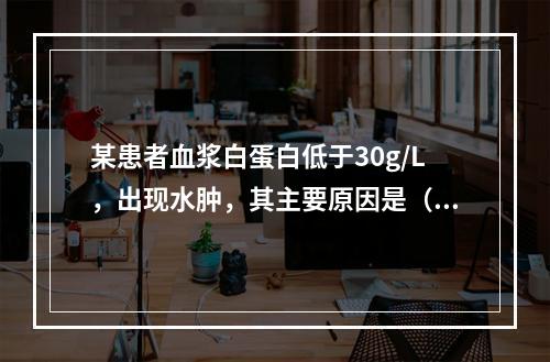 某患者血浆白蛋白低于30g/L，出现水肿，其主要原因是（　