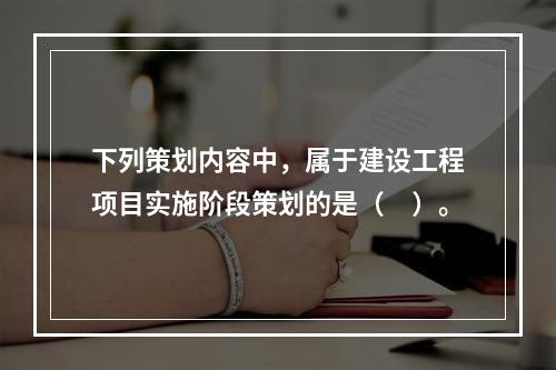 下列策划内容中，属于建设工程项目实施阶段策划的是（　）。