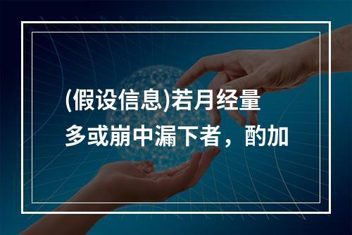 (假设信息)若月经量多或崩中漏下者，酌加