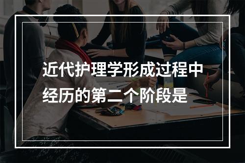 近代护理学形成过程中经历的第二个阶段是