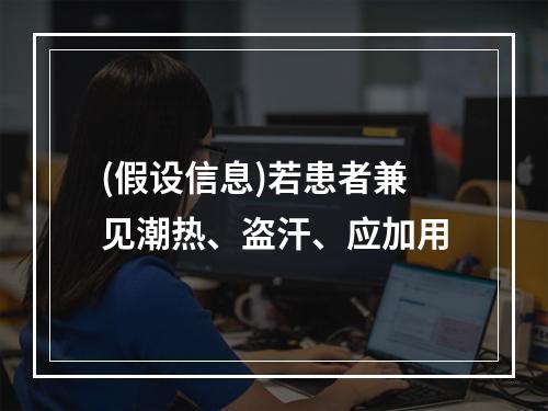 (假设信息)若患者兼见潮热、盗汗、应加用