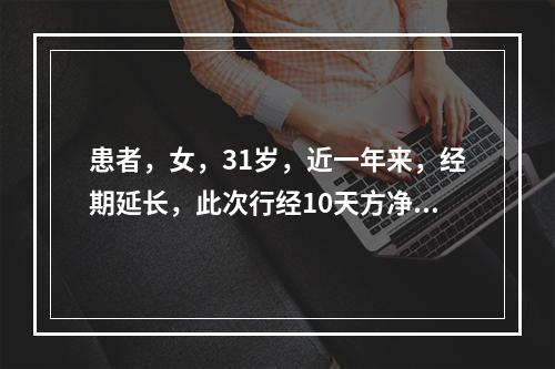 患者，女，31岁，近一年来，经期延长，此次行经10天方净，量