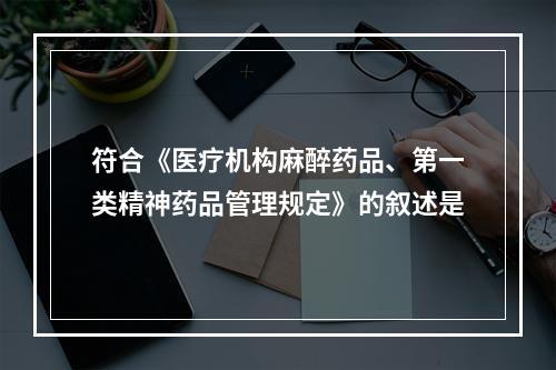 符合《医疗机构麻醉药品、第一类精神药品管理规定》的叙述是