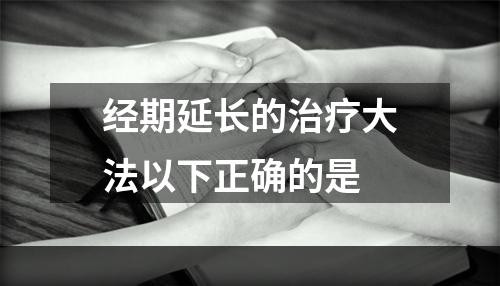 经期延长的治疗大法以下正确的是