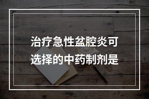 治疗急性盆腔炎可选择的中药制剂是