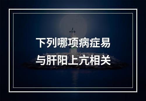 下列哪项病症易与肝阳上亢相关