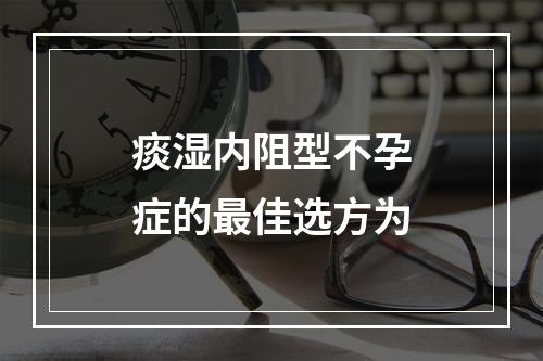 痰湿内阻型不孕症的最佳选方为