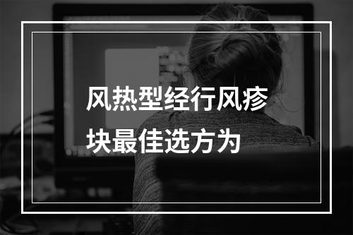 风热型经行风疹块最佳选方为