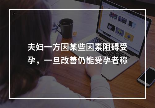 夫妇一方因某些因素阻碍受孕，一旦改善仍能受孕者称