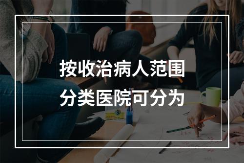 按收治病人范围分类医院可分为