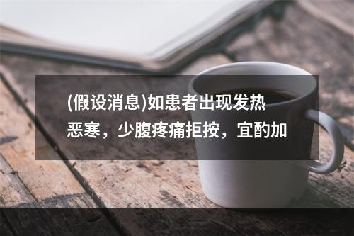 (假设消息)如患者出现发热恶寒，少腹疼痛拒按，宜酌加