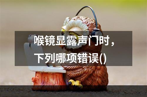 喉镜显露声门时，下列哪项错误()